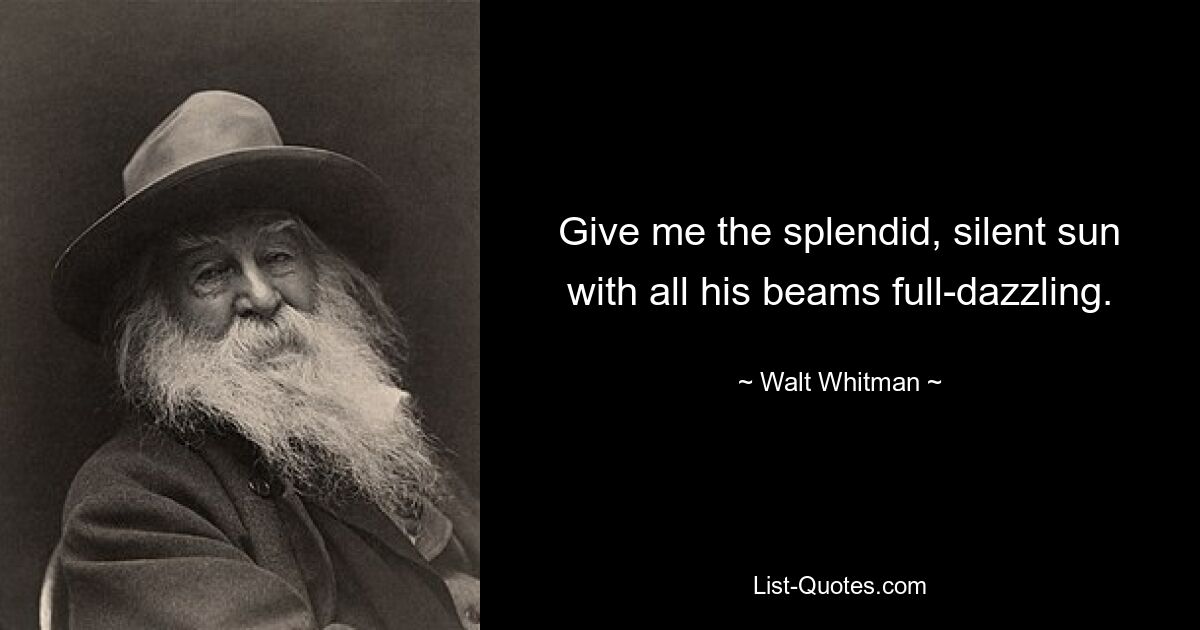 Give me the splendid, silent sun with all his beams full-dazzling. — © Walt Whitman