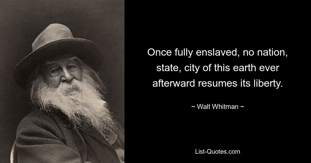 Once fully enslaved, no nation, state, city of this earth ever afterward resumes its liberty. — © Walt Whitman