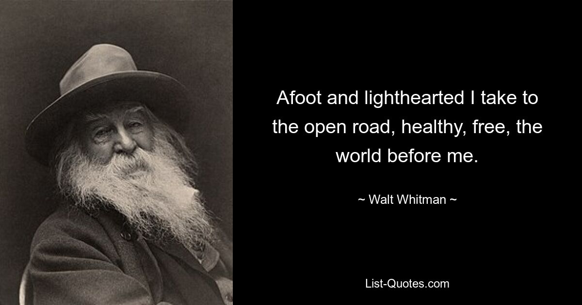 Afoot and lighthearted I take to the open road, healthy, free, the world before me. — © Walt Whitman