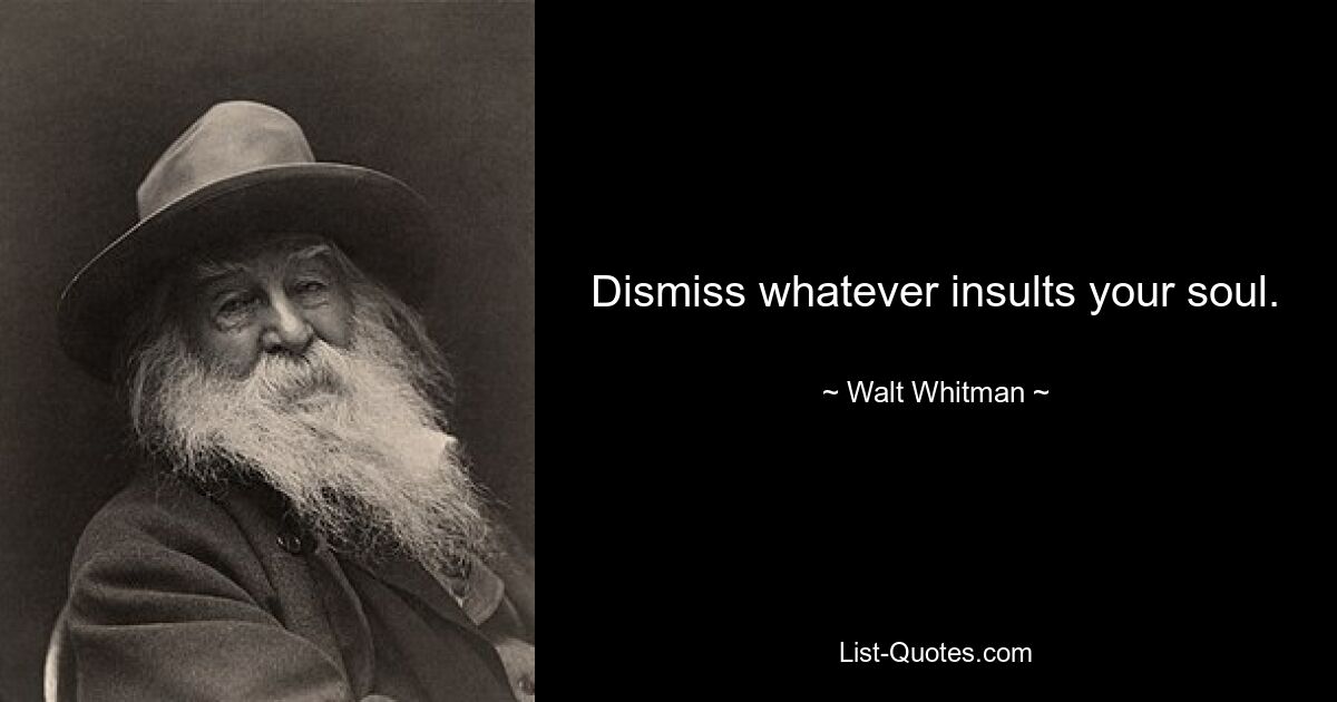 Dismiss whatever insults your soul. — © Walt Whitman