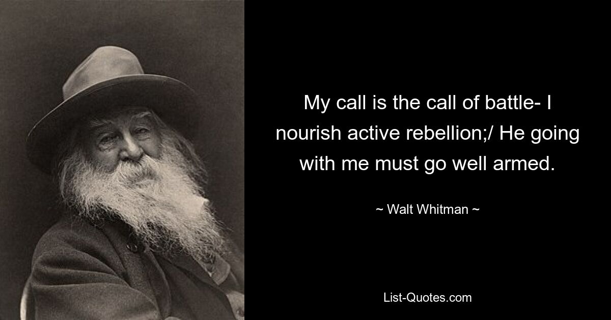 My call is the call of battle- I nourish active rebellion;/ He going with me must go well armed. — © Walt Whitman