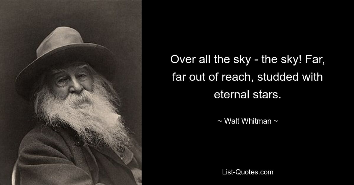 Over all the sky - the sky! Far, far out of reach, studded with eternal stars. — © Walt Whitman