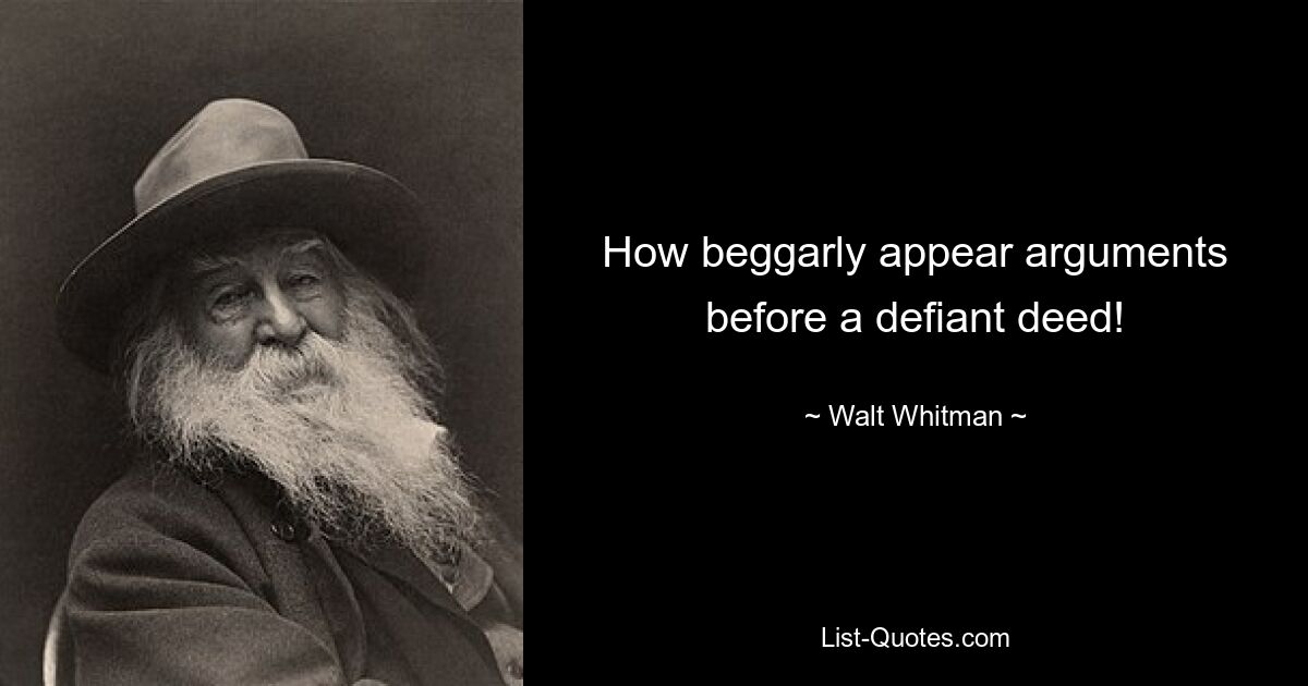 How beggarly appear arguments before a defiant deed! — © Walt Whitman