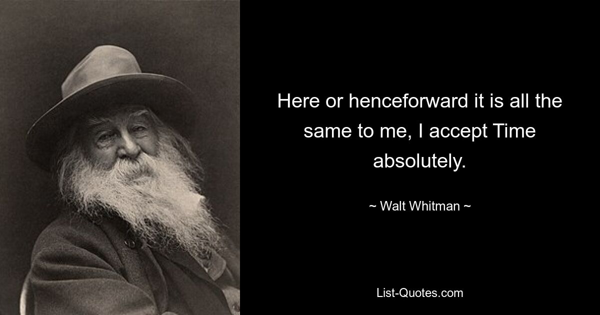 Here or henceforward it is all the same to me, I accept Time absolutely. — © Walt Whitman