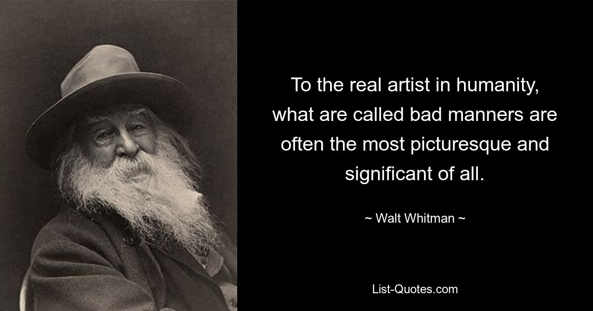 To the real artist in humanity, what are called bad manners are often the most picturesque and significant of all. — © Walt Whitman