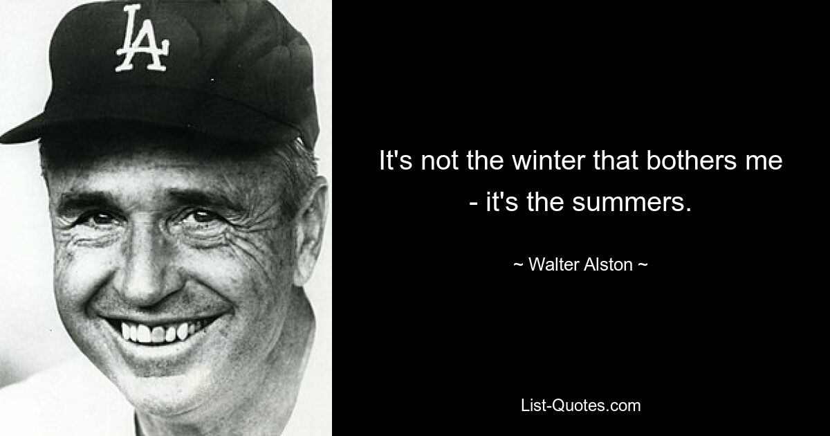 It's not the winter that bothers me - it's the summers. — © Walter Alston