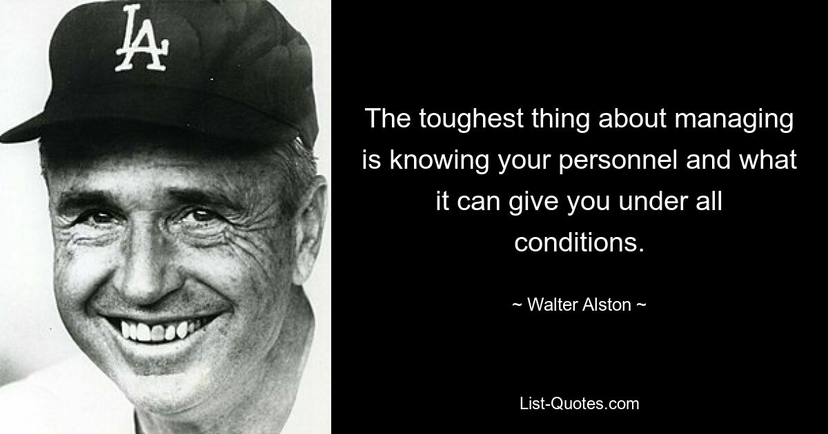 The toughest thing about managing is knowing your personnel and what it can give you under all conditions. — © Walter Alston