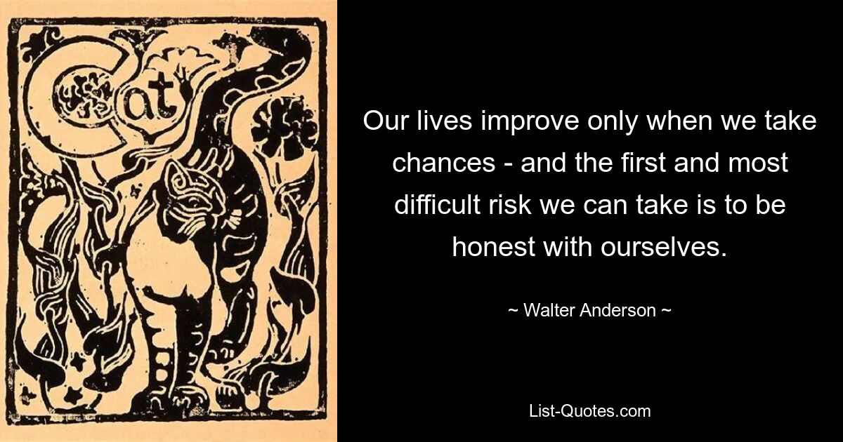 Наша жизнь улучшается только тогда, когда мы рискуем, а первый и самый трудный риск, на который мы можем пойти, — это быть честными с самими собой. — © Уолтер Андерсон 