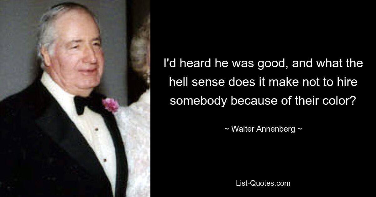 I'd heard he was good, and what the hell sense does it make not to hire somebody because of their color? — © Walter Annenberg