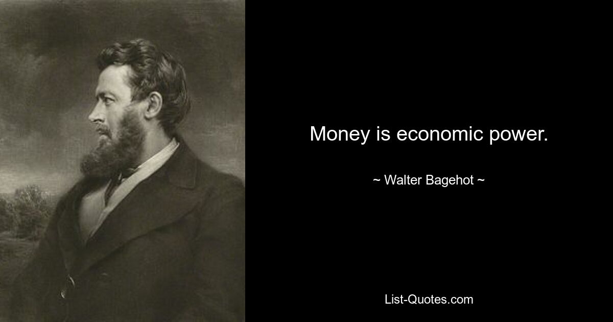 Money is economic power. — © Walter Bagehot