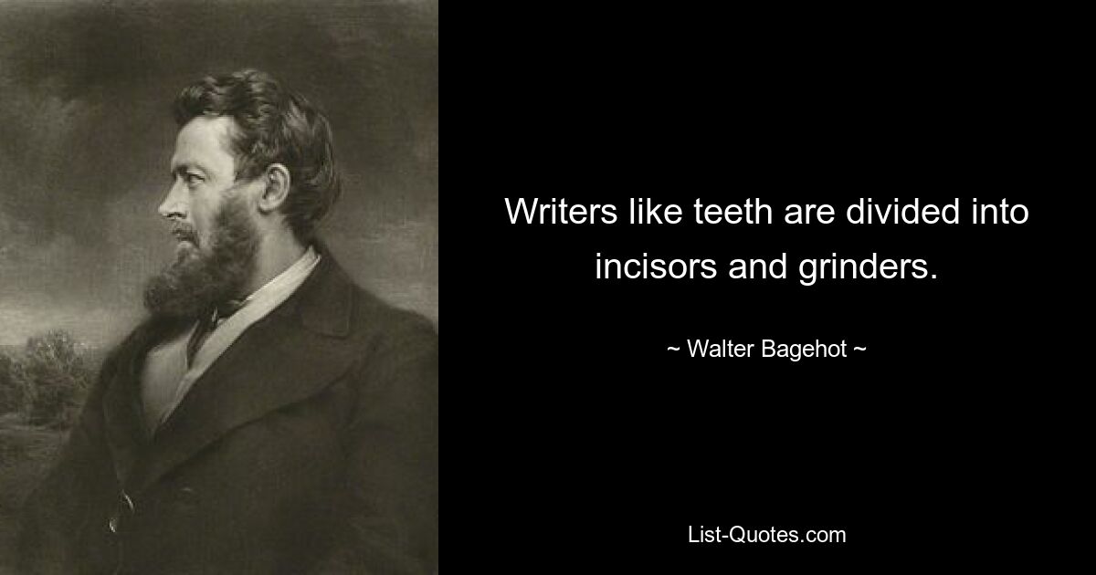 Writers like teeth are divided into incisors and grinders. — © Walter Bagehot