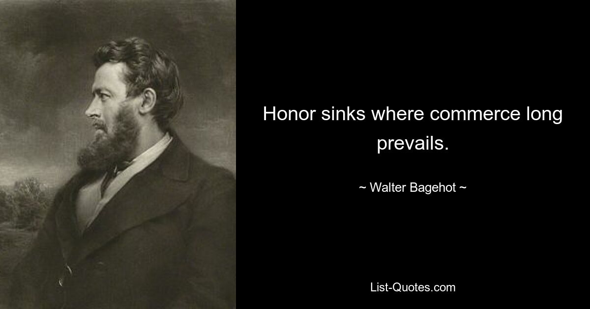 Честь тонет там, где долгое время господствовала коммерция. — © Уолтер Бэджхот