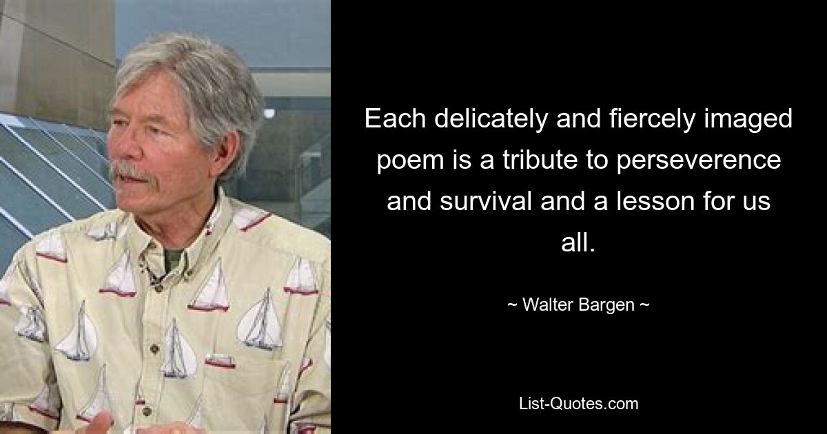 Each delicately and fiercely imaged poem is a tribute to perseverence and survival and a lesson for us all. — © Walter Bargen