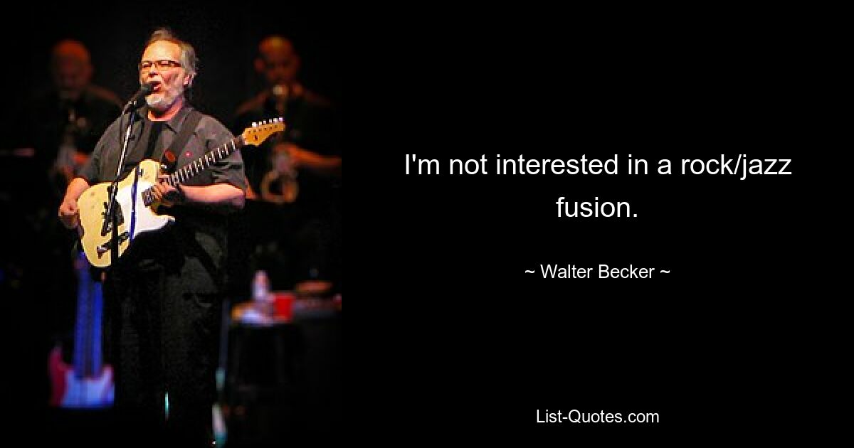 I'm not interested in a rock/jazz fusion. — © Walter Becker