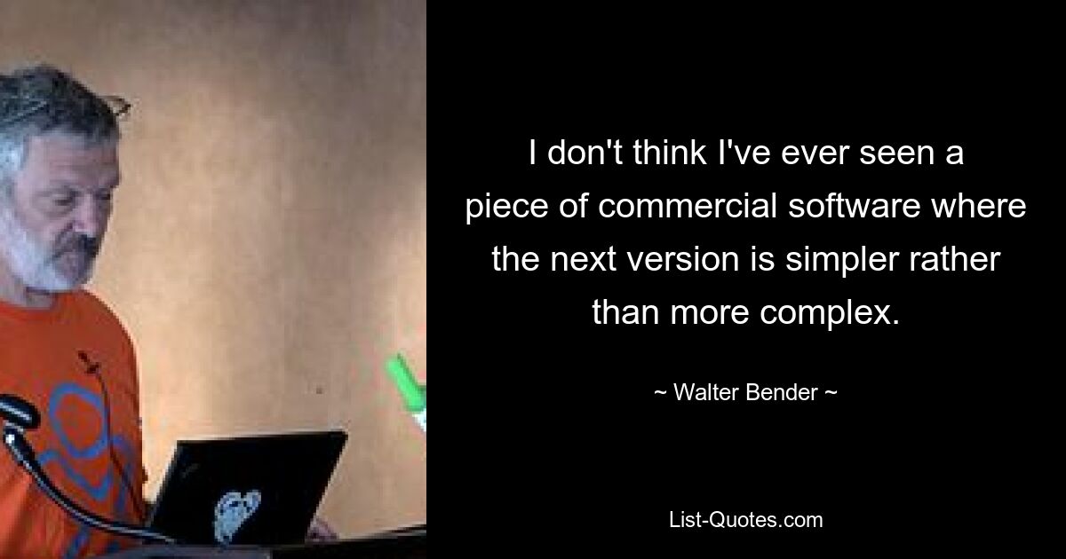 I don't think I've ever seen a piece of commercial software where the next version is simpler rather than more complex. — © Walter Bender