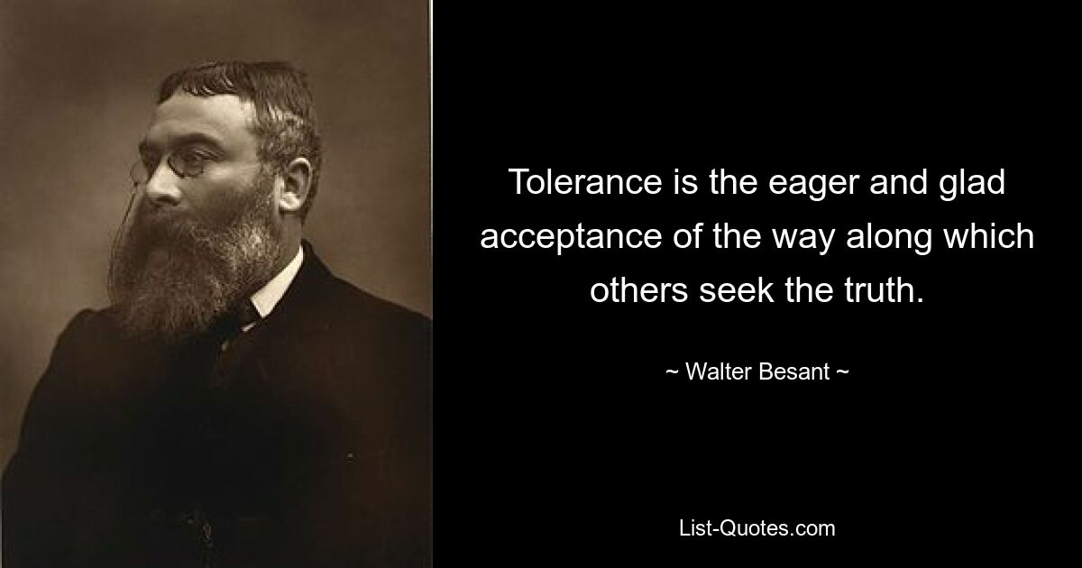 Толерантность – это энергичное и радостное принятие пути, которым другие ищут истину. — © Вальтер Безант