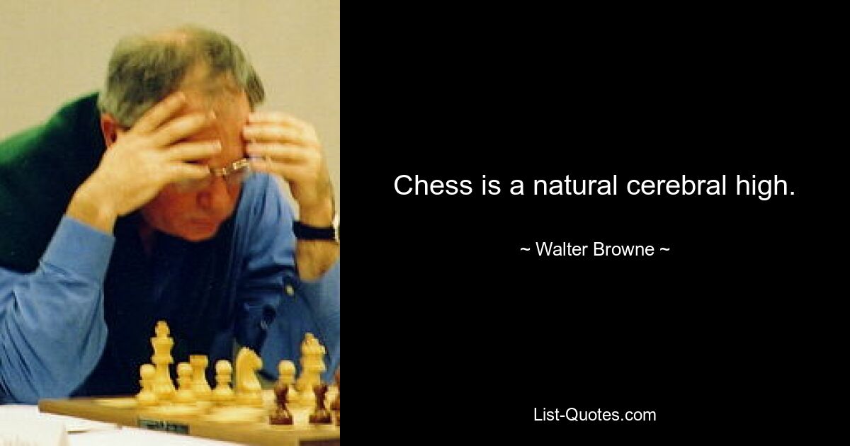 Chess is a natural cerebral high. — © Walter Browne