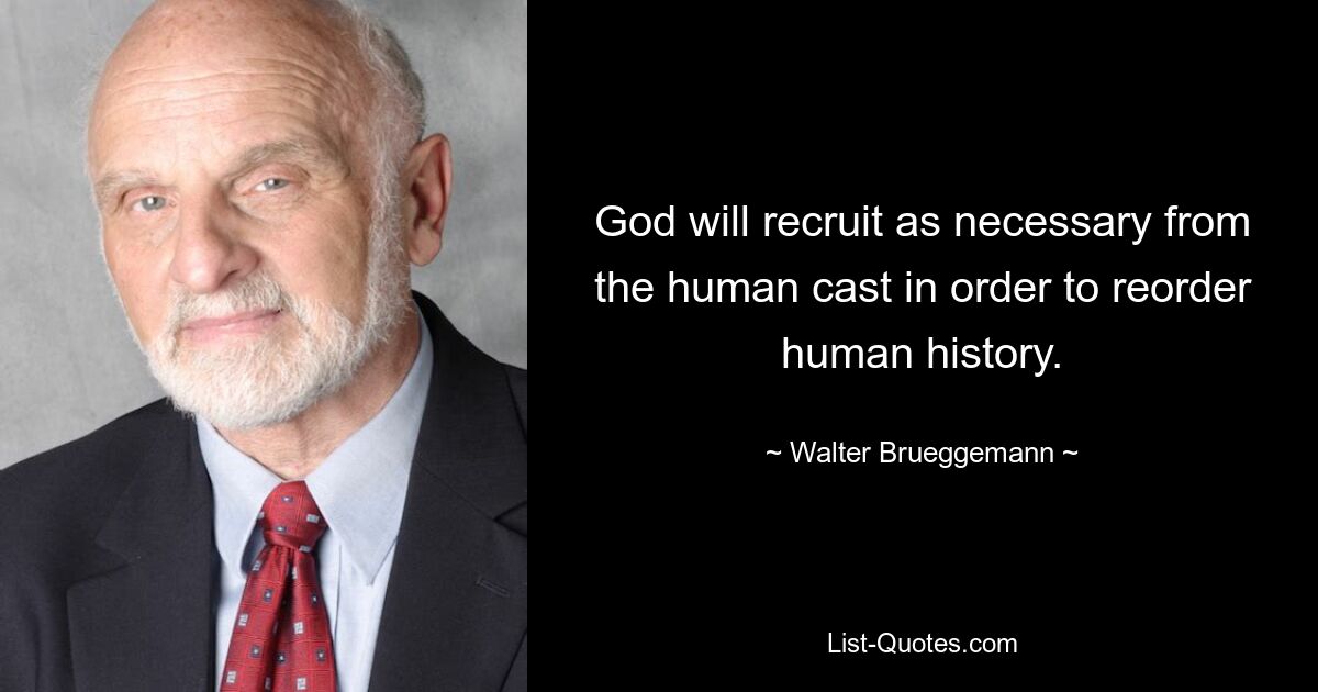 God will recruit as necessary from the human cast in order to reorder human history. — © Walter Brueggemann