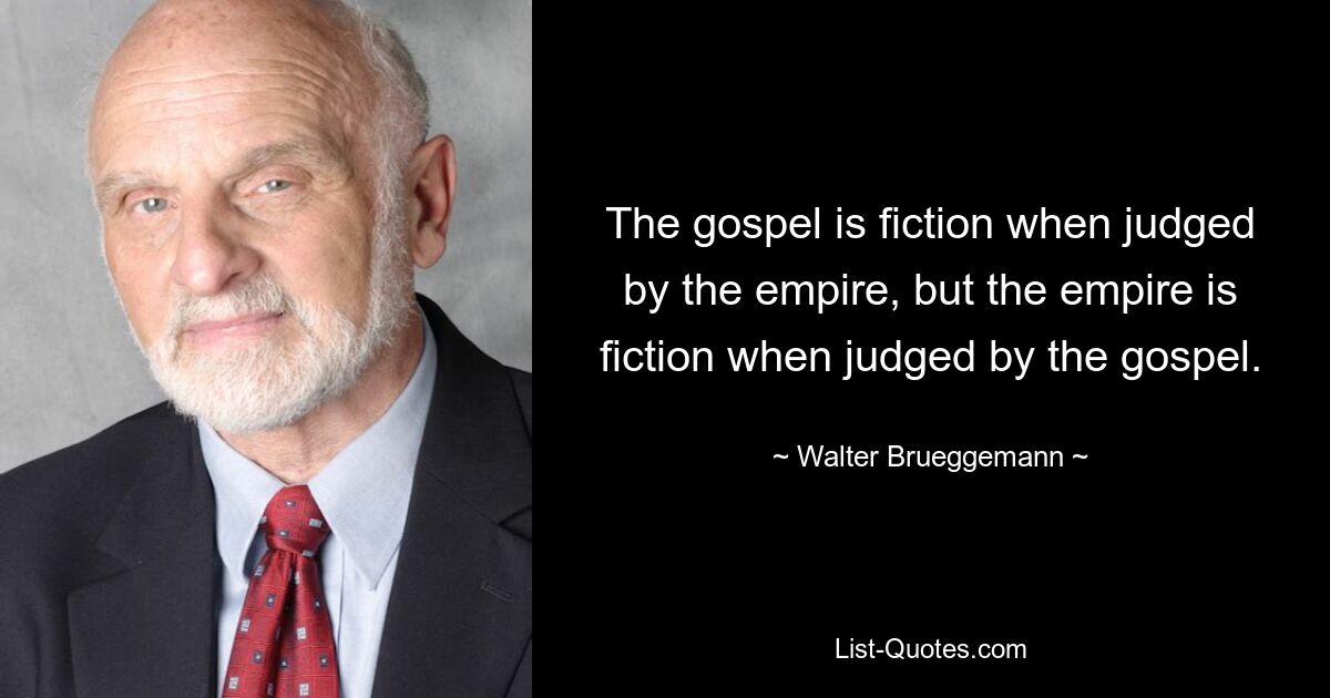 The gospel is fiction when judged by the empire, but the empire is fiction when judged by the gospel. — © Walter Brueggemann