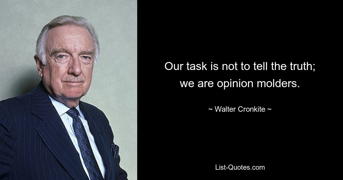 Our task is not to tell the truth; we are opinion molders. — © Walter Cronkite