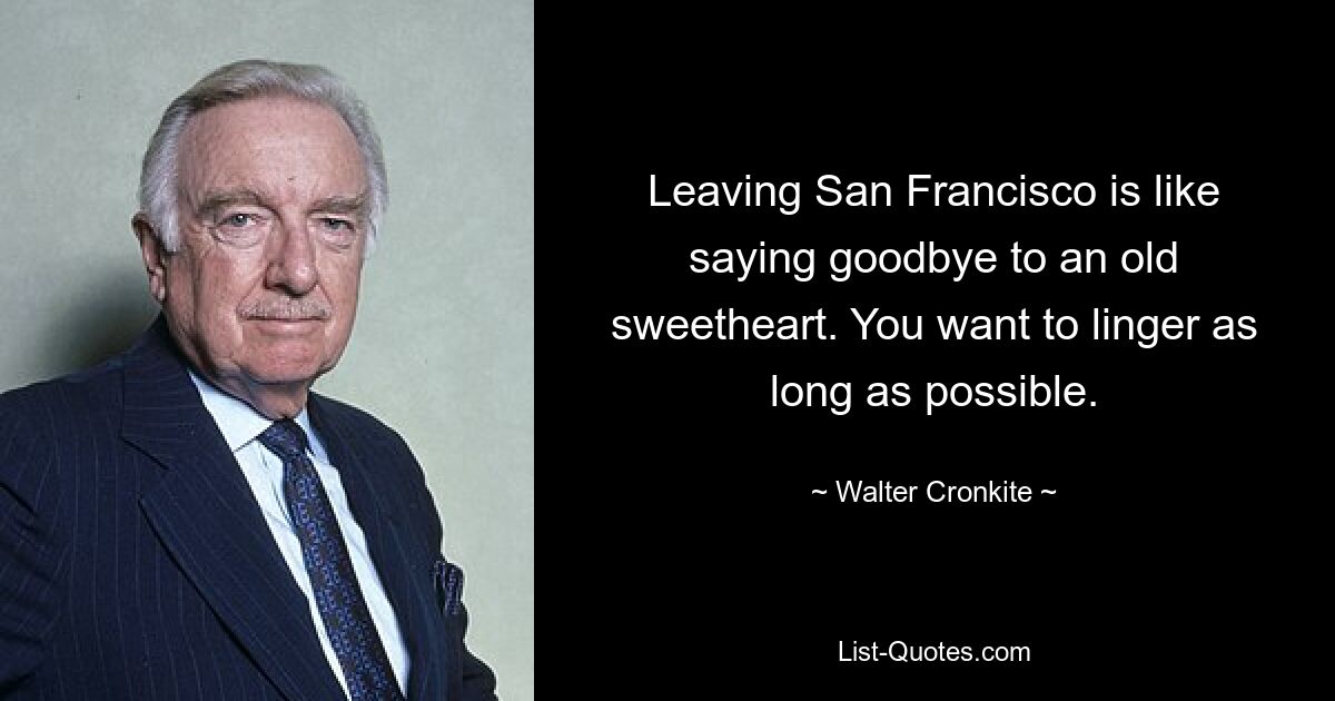 Уехать из Сан-Франциско — это как попрощаться со старой возлюбленной. Вы хотите задержаться как можно дольше. — © Уолтер Кронкайт 