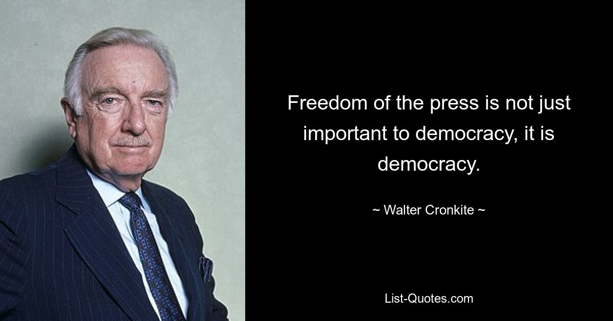 Freedom of the press is not just important to democracy, it is democracy. — © Walter Cronkite