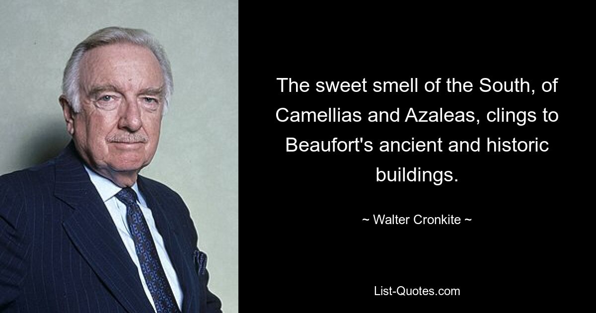 The sweet smell of the South, of Camellias and Azaleas, clings to Beaufort's ancient and historic buildings. — © Walter Cronkite