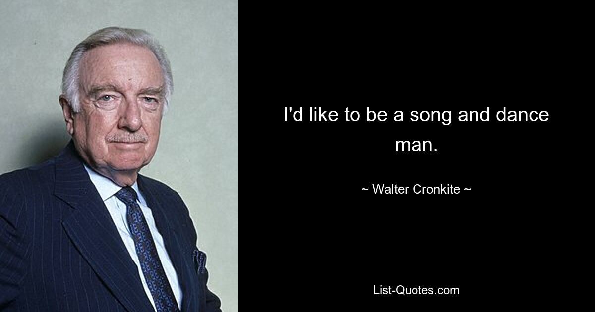 I'd like to be a song and dance man. — © Walter Cronkite