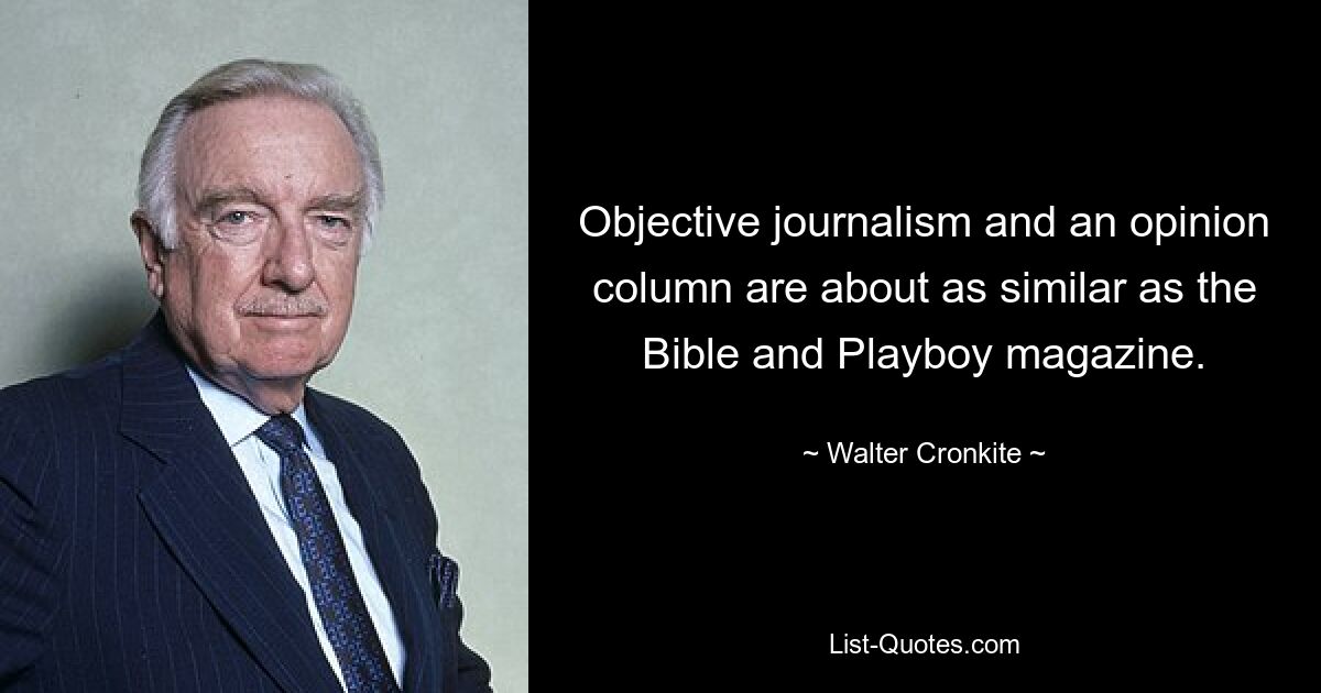 Objective journalism and an opinion column are about as similar as the Bible and Playboy magazine. — © Walter Cronkite