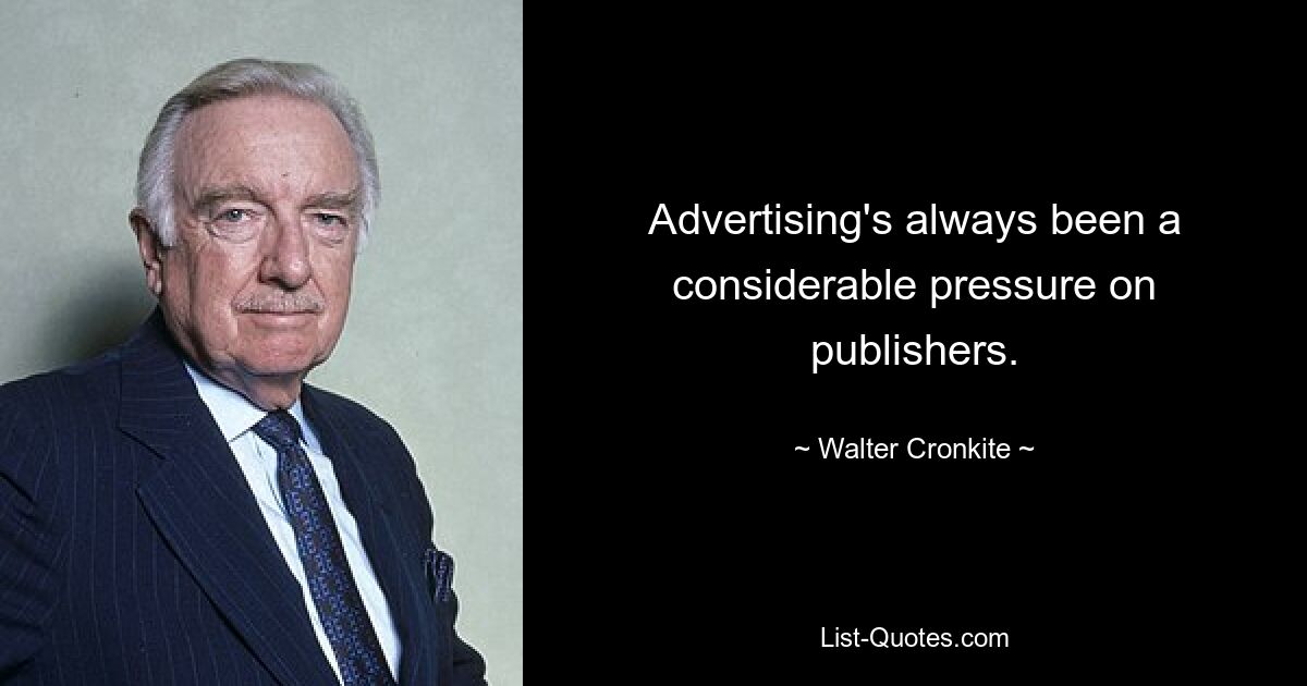 Advertising's always been a considerable pressure on publishers. — © Walter Cronkite