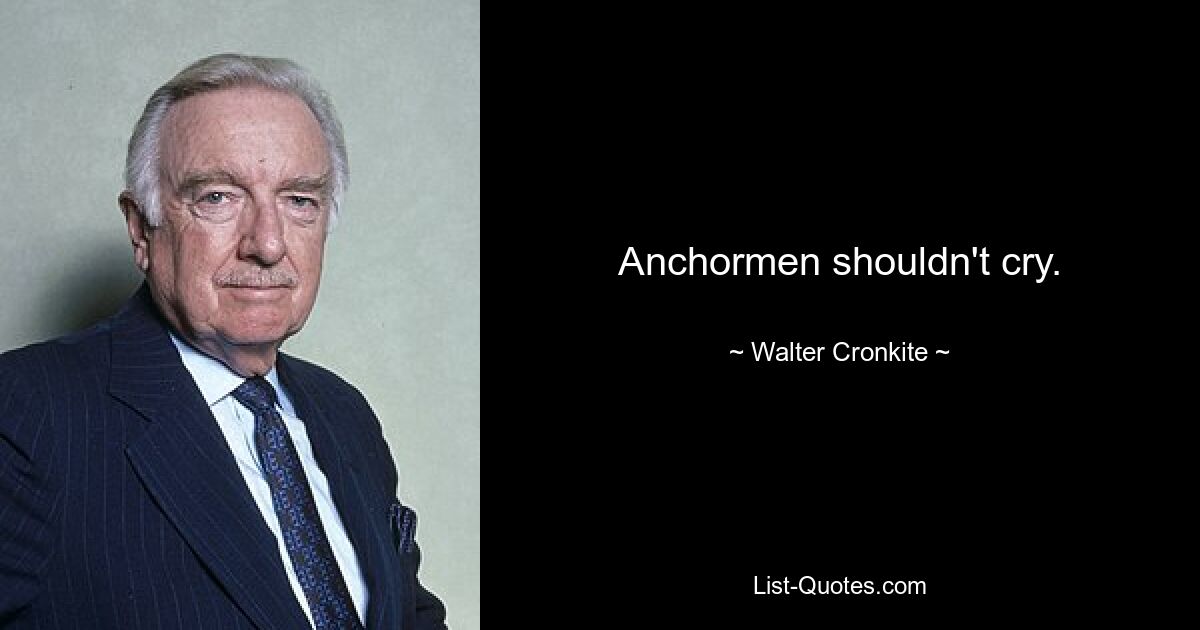 Anchormen shouldn't cry. — © Walter Cronkite