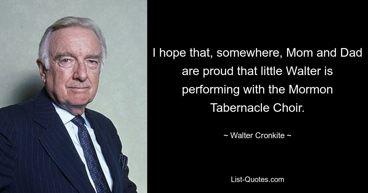 Я надеюсь, что где-то мама и папа гордятся тем, что маленький Уолтер выступает с мормонским Табернакальным хором. — © Уолтер Кронкайт