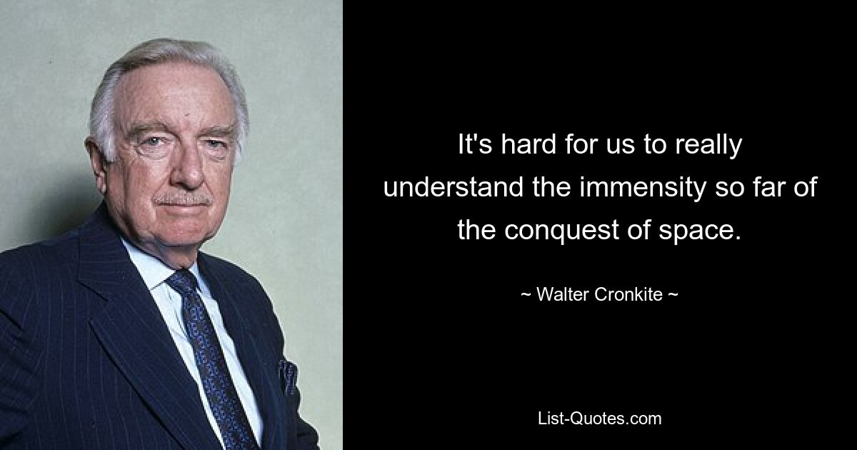 It's hard for us to really understand the immensity so far of the conquest of space. — © Walter Cronkite