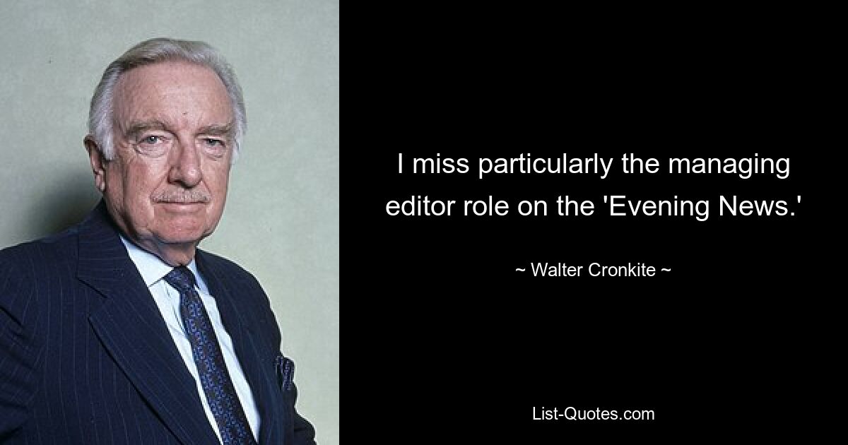 I miss particularly the managing editor role on the 'Evening News.' — © Walter Cronkite