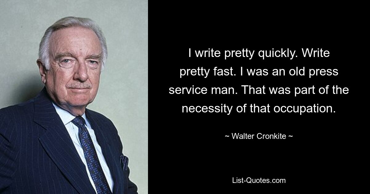 Я пишу довольно быстро. Пишите довольно быстро. Я был старым сотрудником пресс-службы. Это было частью необходимости этой оккупации. — © Уолтер Кронкайт 