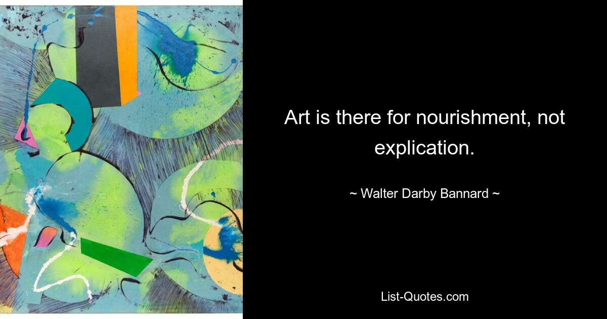 Art is there for nourishment, not explication. — © Walter Darby Bannard