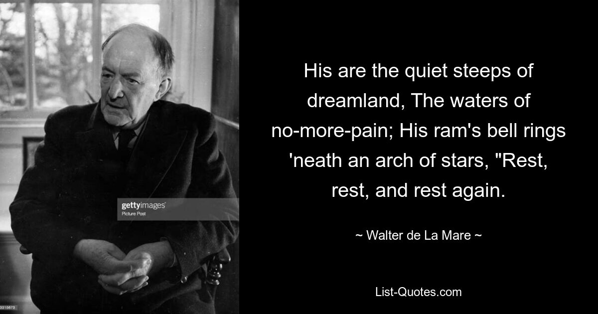 Ему принадлежат тихие кручи страны грез, Воды без боли; Колокольчик его барана звенит под звездной аркой: «Отдых, отдых и еще раз отдых». — © Вальтер де Ла Маре