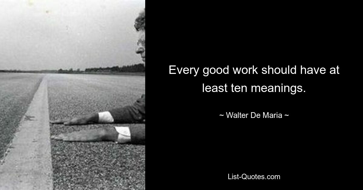 Every good work should have at least ten meanings. — © Walter De Maria