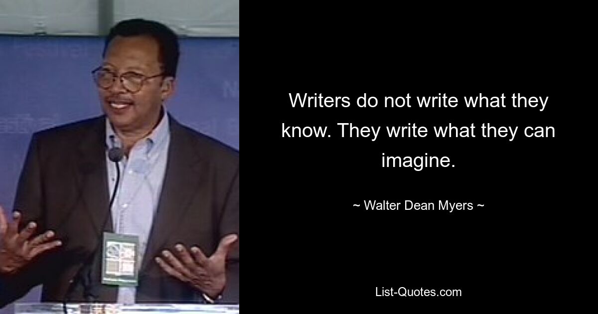 Writers do not write what they know. They write what they can imagine. — © Walter Dean Myers