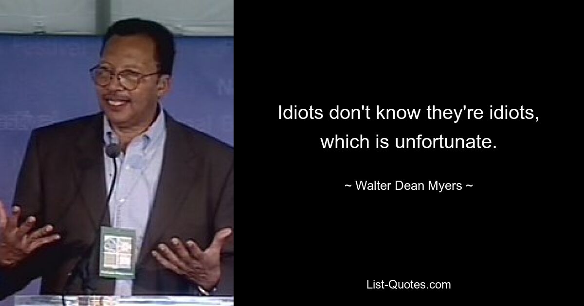 Idiots don't know they're idiots, which is unfortunate. — © Walter Dean Myers