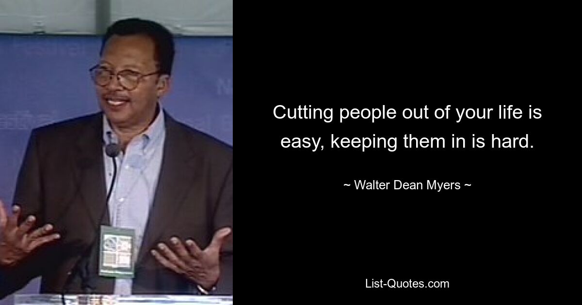 Cutting people out of your life is easy, keeping them in is hard. — © Walter Dean Myers