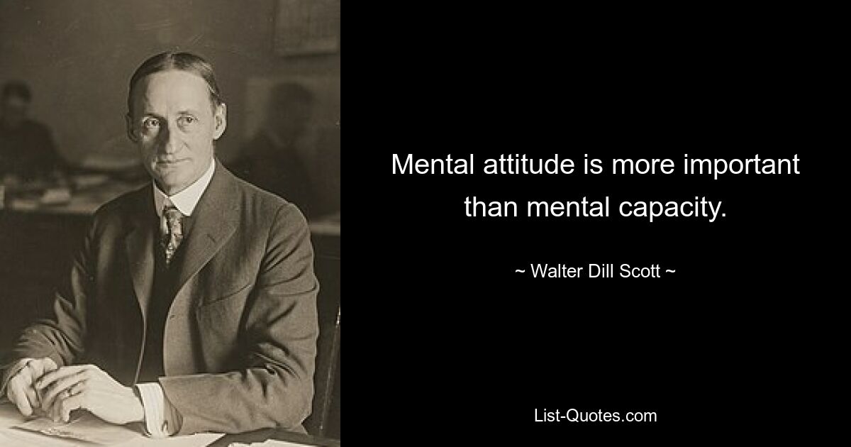 Mental attitude is more important than mental capacity. — © Walter Dill Scott