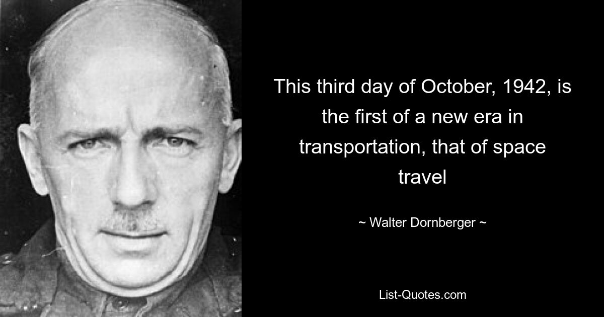 This third day of October, 1942, is the first of a new era in transportation, that of space travel — © Walter Dornberger