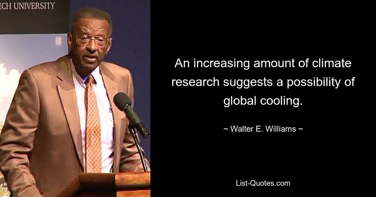 An increasing amount of climate research suggests a possibility of global cooling. — © Walter E. Williams