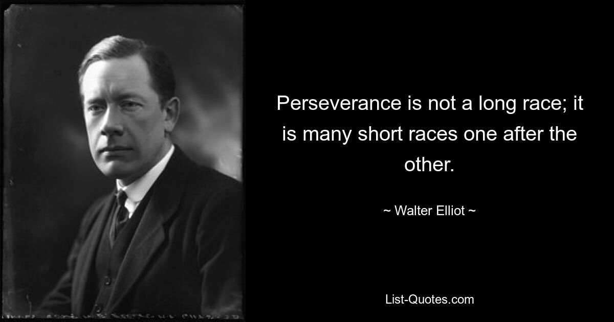 Perseverance is not a long race; it is many short races one after the other. — © Walter Elliot