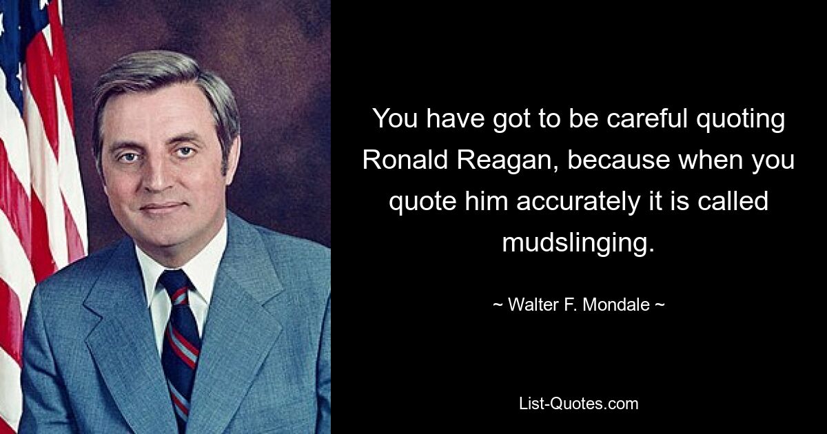 Нужно быть осторожным, цитируя Рональда Рейгана, потому что, когда вы цитируете его точно, это называется клеветой. — © Уолтер Ф. Мондейл
