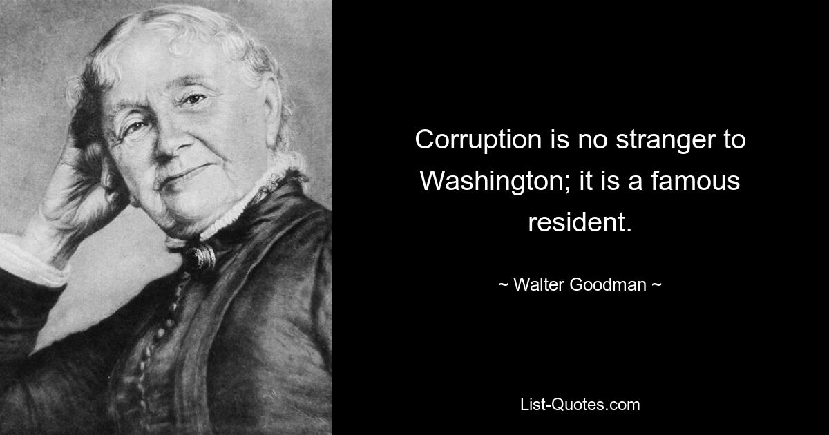 Corruption is no stranger to Washington; it is a famous resident. — © Walter Goodman