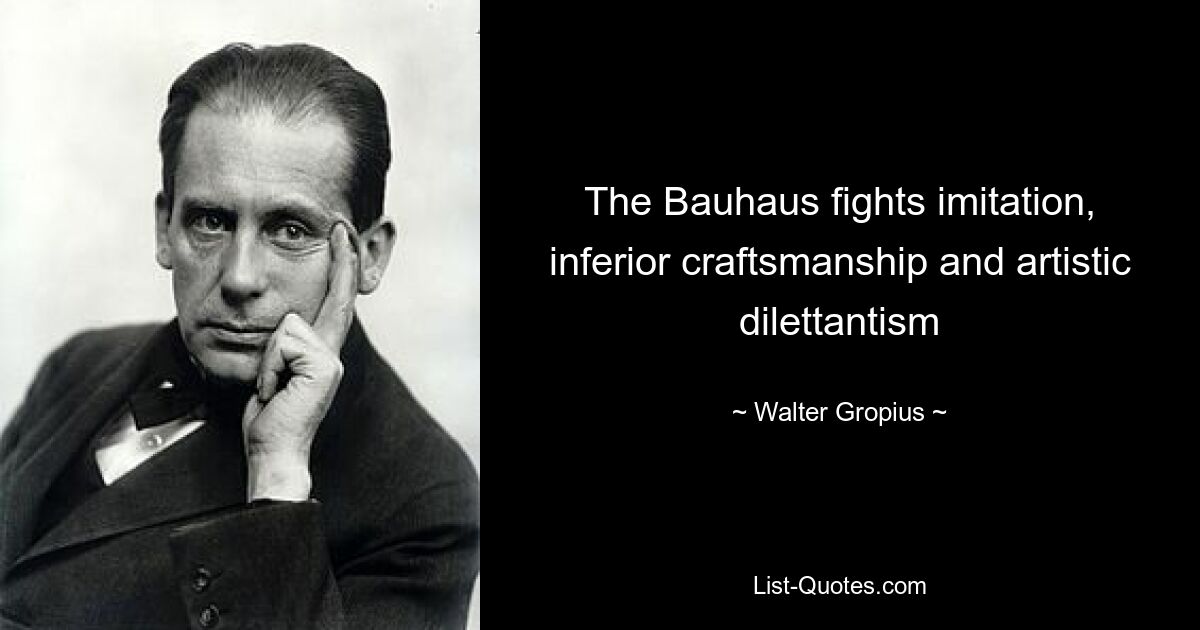 The Bauhaus fights imitation, inferior craftsmanship and artistic dilettantism — © Walter Gropius