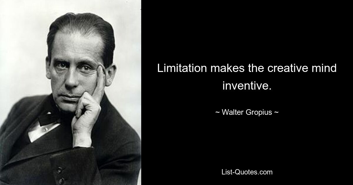 Limitation makes the creative mind inventive. — © Walter Gropius