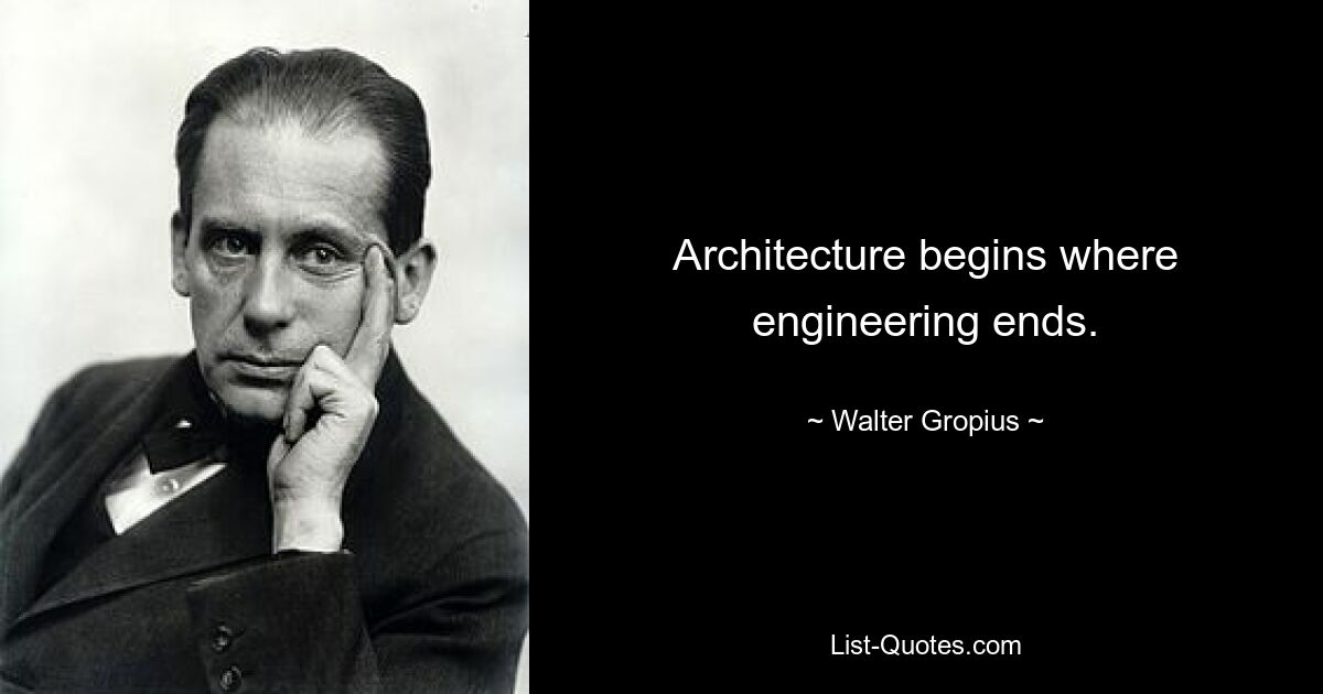 Architecture begins where engineering ends. — © Walter Gropius